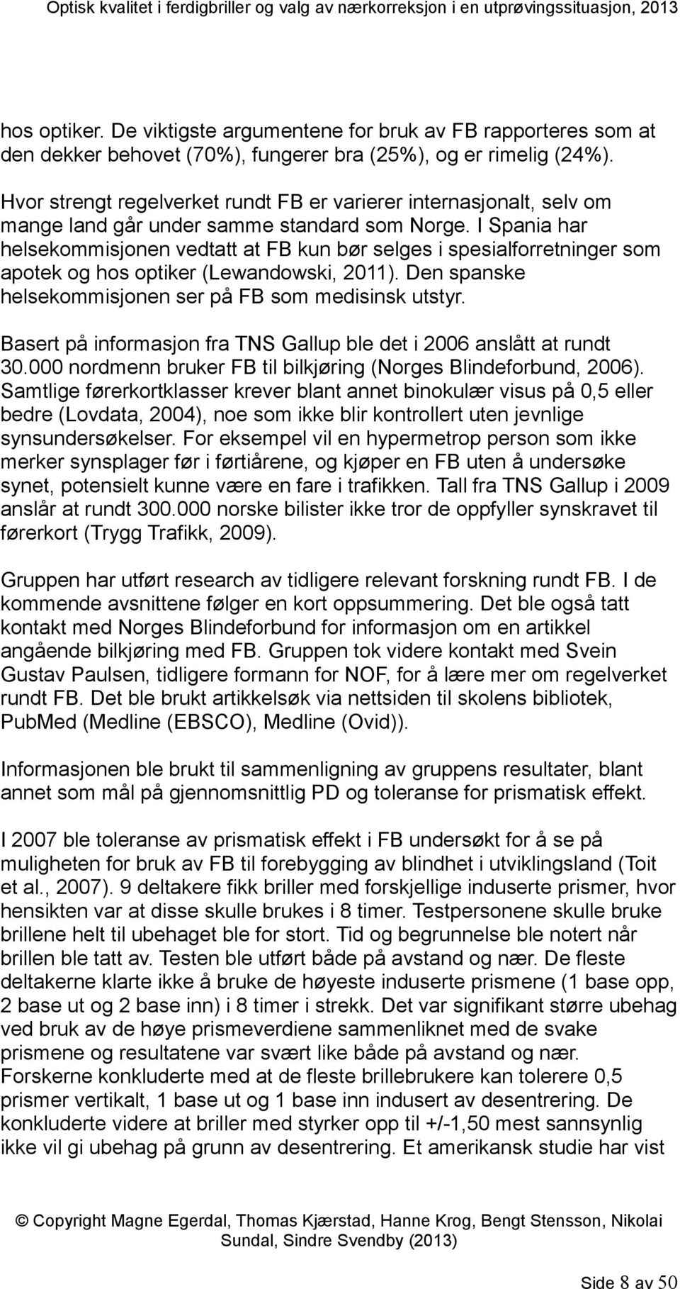 I Spania har helsekommisjonen vedtatt at FB kun bør selges i spesialforretninger som apotek og hos optiker (Lewandowski, 2011). Den spanske helsekommisjonen ser på FB som medisinsk utstyr.