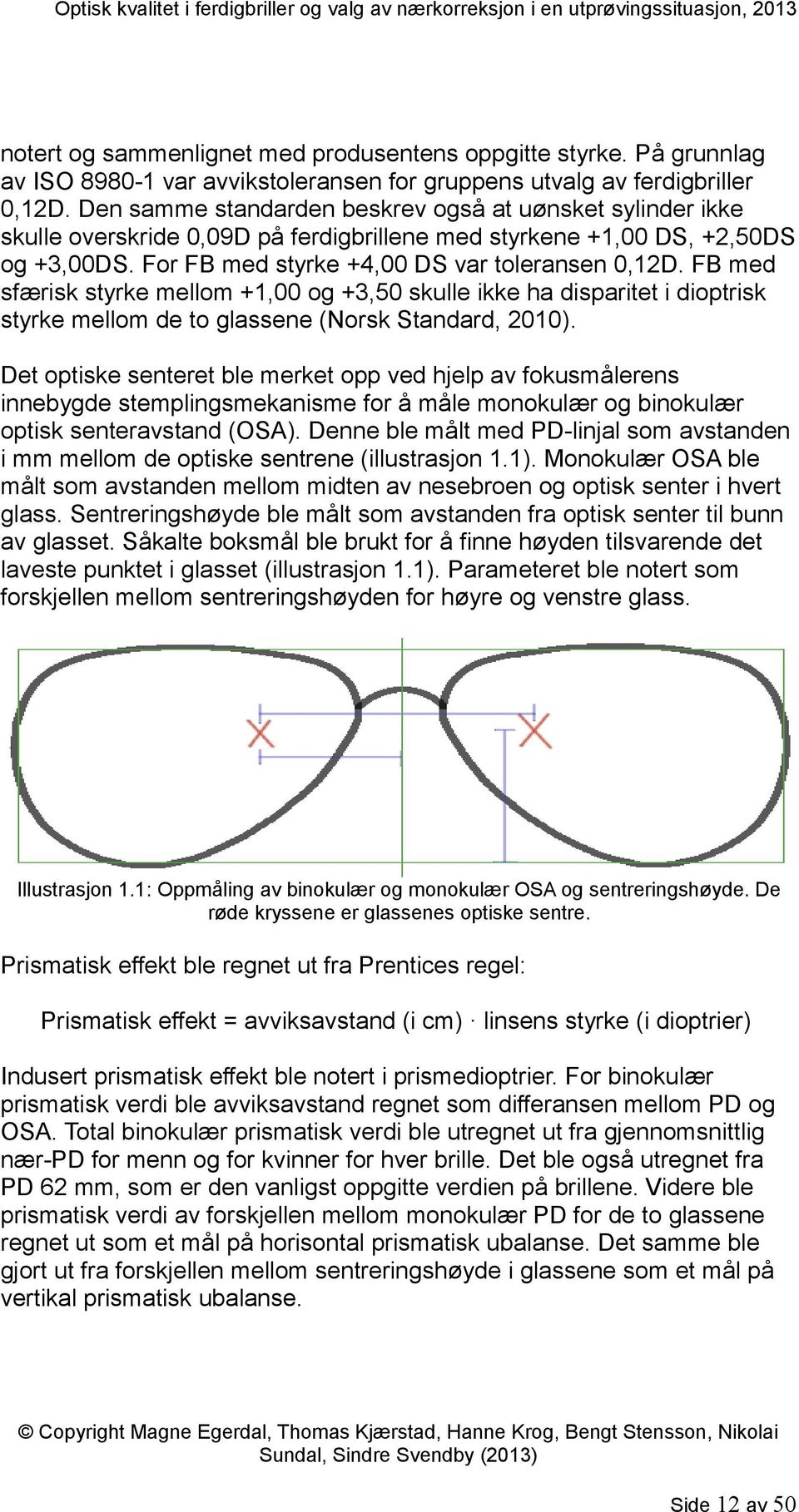FB med sfærisk styrke mellom +1,00 og +3,50 skulle ikke ha disparitet i dioptrisk styrke mellom de to glassene (Norsk Standard, 2010).