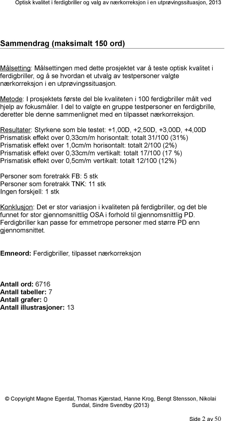 I del to valgte en gruppe testpersoner en ferdigbrille, deretter ble denne sammenlignet med en tilpasset nærkorreksjon.