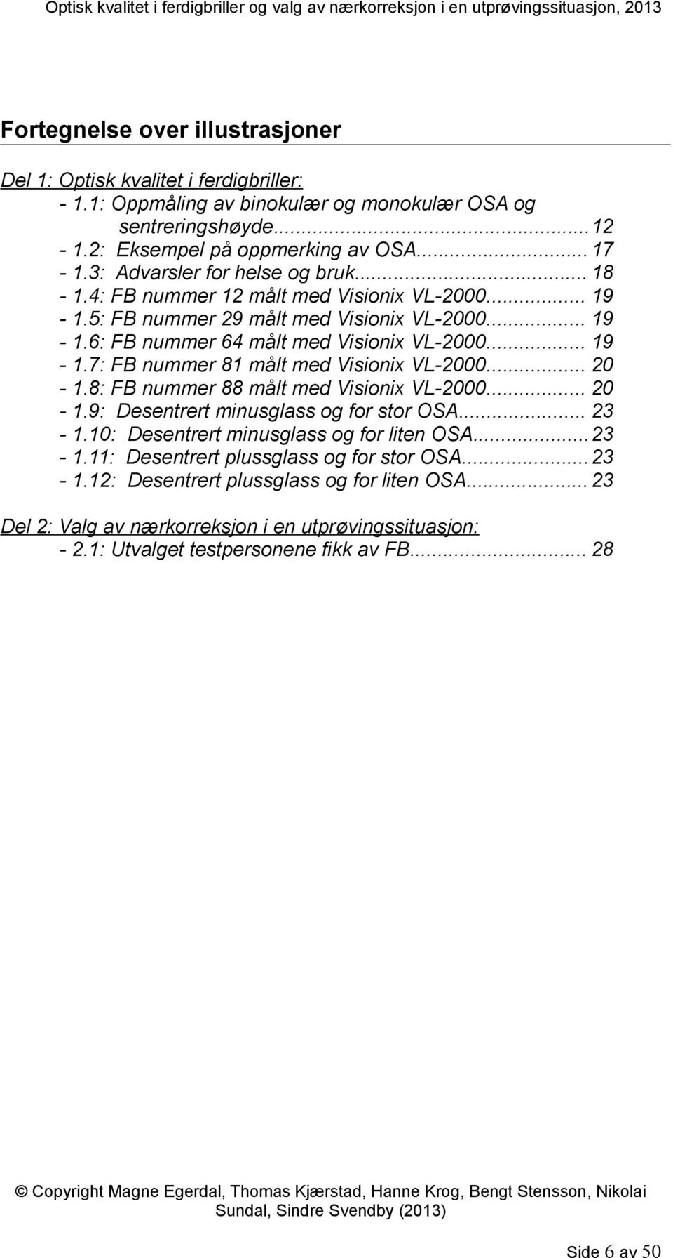 .. 20-1.8: FB nummer 88 målt med Visionix VL-2000... 20-1.9: Desentrert minusglass og for stor OSA... 23-1.10: Desentrert minusglass og for liten OSA...23-1.11: Desentrert plussglass og for stor OSA.