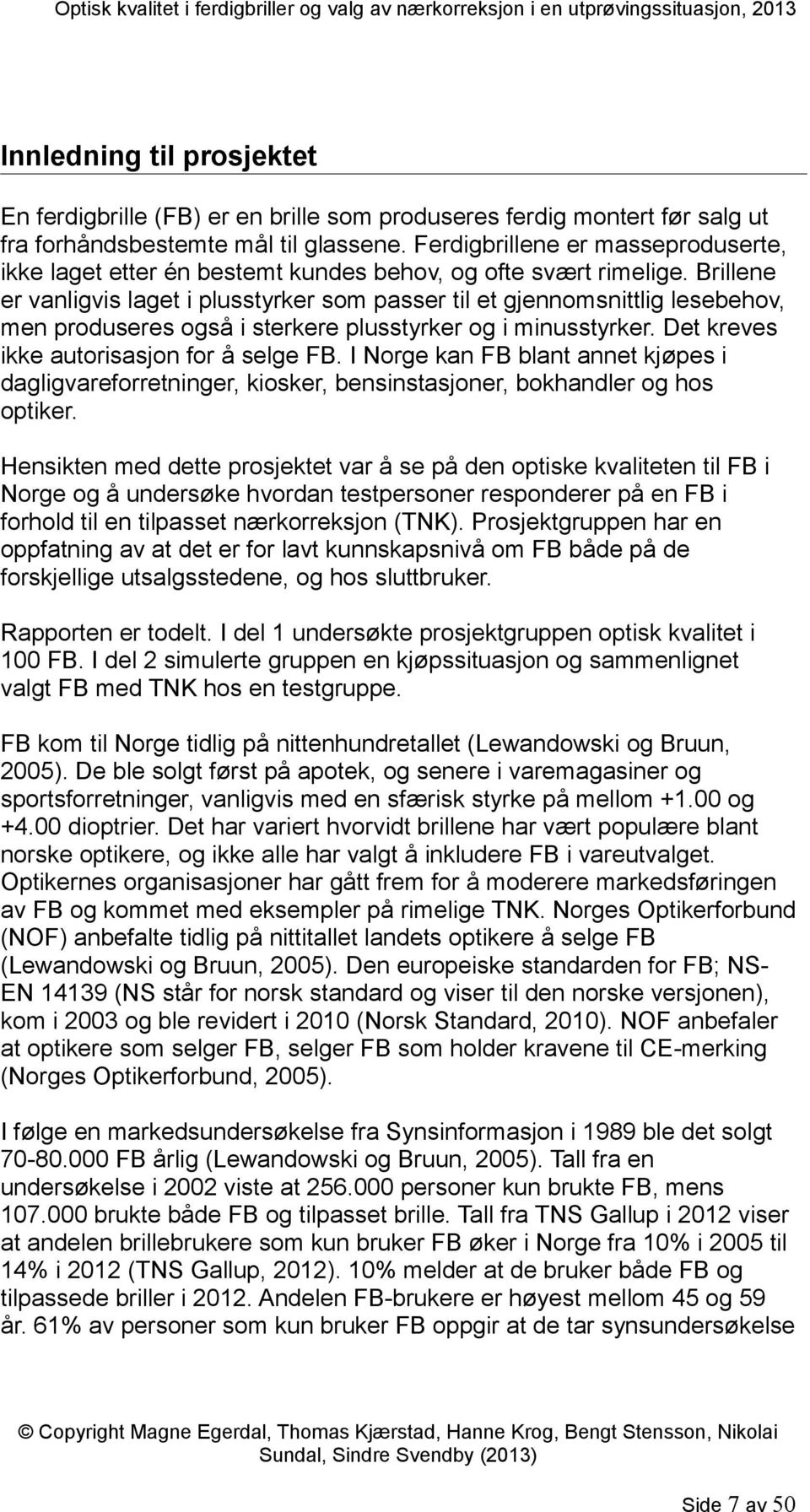 Brillene er vanligvis laget i plusstyrker som passer til et gjennomsnittlig lesebehov, men produseres også i sterkere plusstyrker og i minusstyrker. Det kreves ikke autorisasjon for å selge FB.