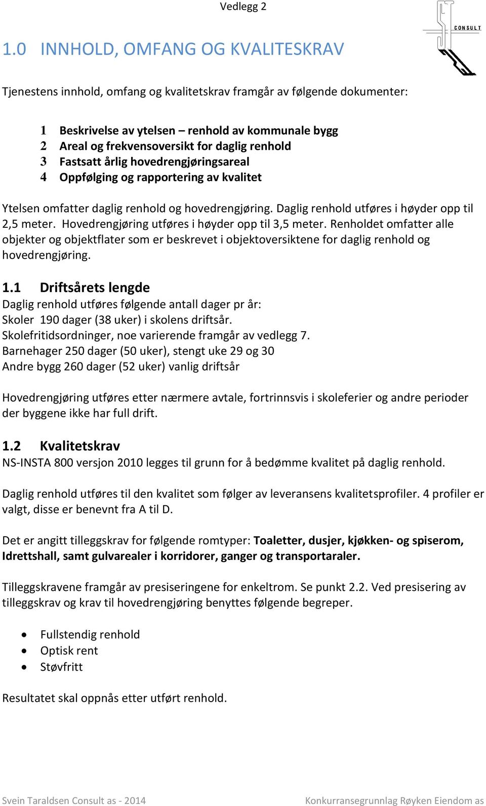 Hovedrengjøring utføres i høyder opp til 3,5 meter. Renholdet omfatter alle objekter og objektflater som er beskrevet i objektoversiktene for daglig renhold og hovedrengjøring. 1.