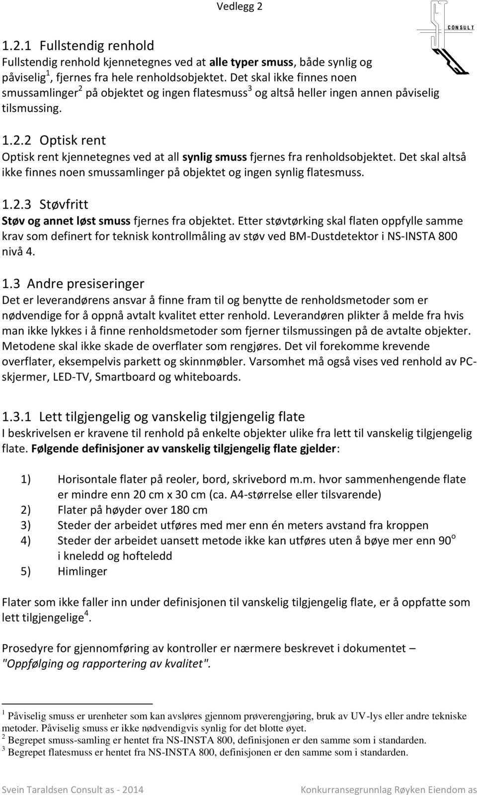 Det skal altså ikke finnes noen smussamlinger på objektet og ingen synlig flatesmuss. 1.2.3 Støvfritt Støv og annet løst smuss fjernes fra objektet.