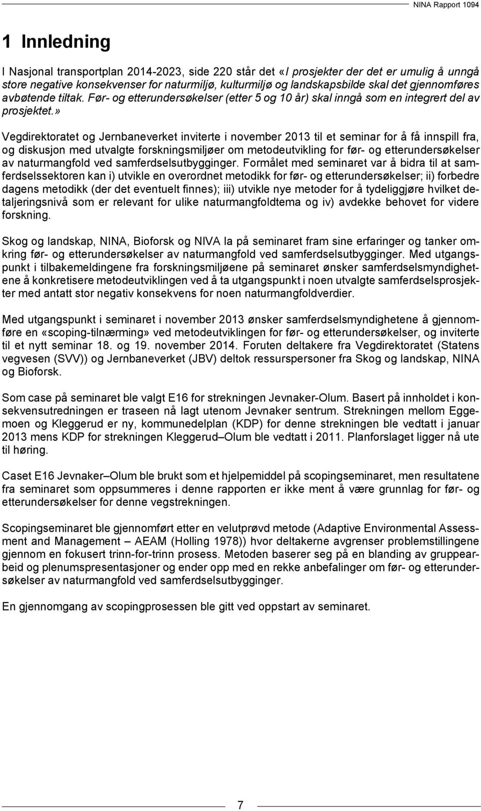 » Vegdirektoratet og Jernbaneverket inviterte i november 2013 til et seminar for å få innspill fra, og diskusjon med utvalgte forskningsmiljøer om metodeutvikling for før- og etterundersøkelser av