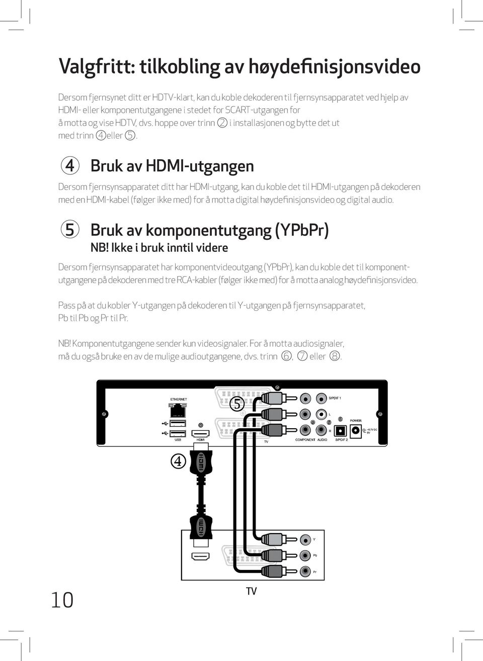 4 Bruk av HDMI-utgangen Dersom fjernsynsapparatet ditt har HDMI-utgang, kan du koble det til HDMI-utgangen på dekoderen med en HDMI-kabel (følger ikke med) for å motta digital høydefinisjonsvideo og