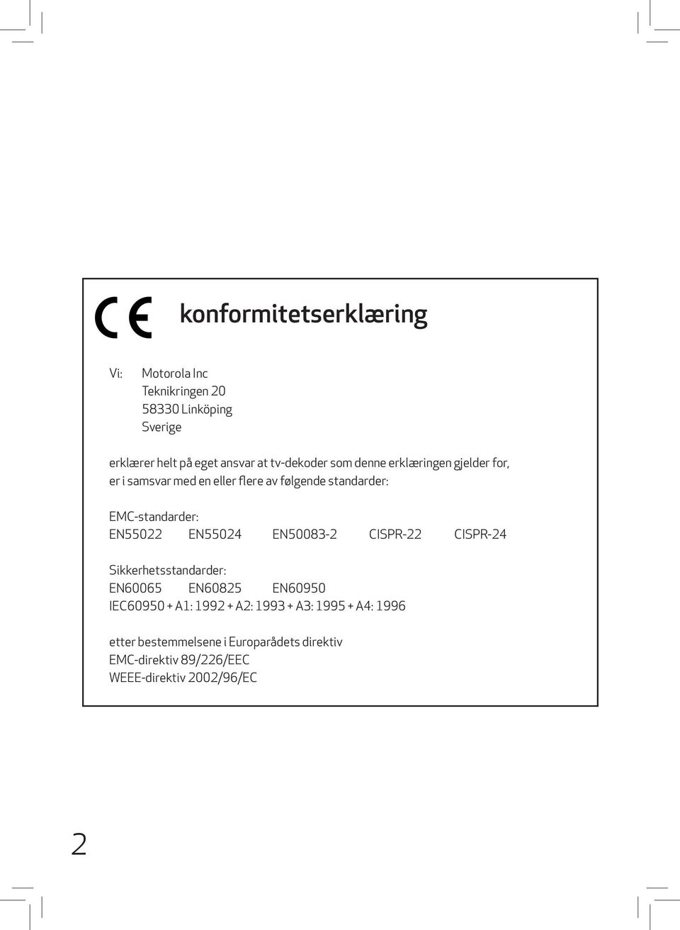 EMC-standarder: EN55022 EN55024 EN50083-2 CISPR-22 CISPR-24 Sikkerhetsstandarder: EN60065 EN60825 EN60950 IEC60950 +