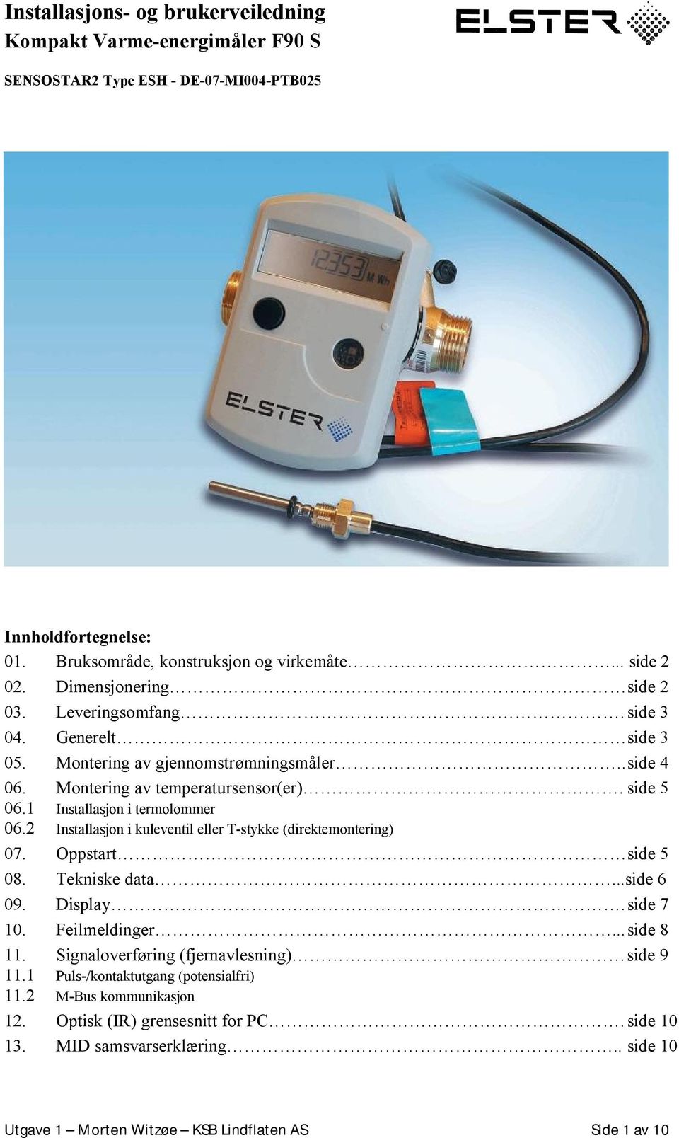 1 Installasjon i termolommer 06.2 Installasjon i kuleventil eller T-stykke (direktemontering) 07. Oppstart side 5 08. Tekniske data...side 6 09. Display. side 7 10. Feilmeldinger... side 8 11.