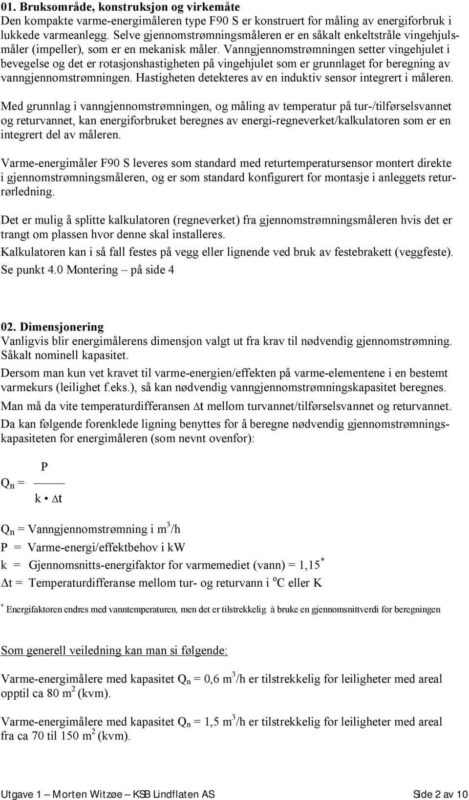 Vanngjennomstrømningen setter vingehjulet i bevegelse og det er rotasjonshastigheten på vingehjulet som er grunnlaget for beregning av vanngjennomstrømningen.