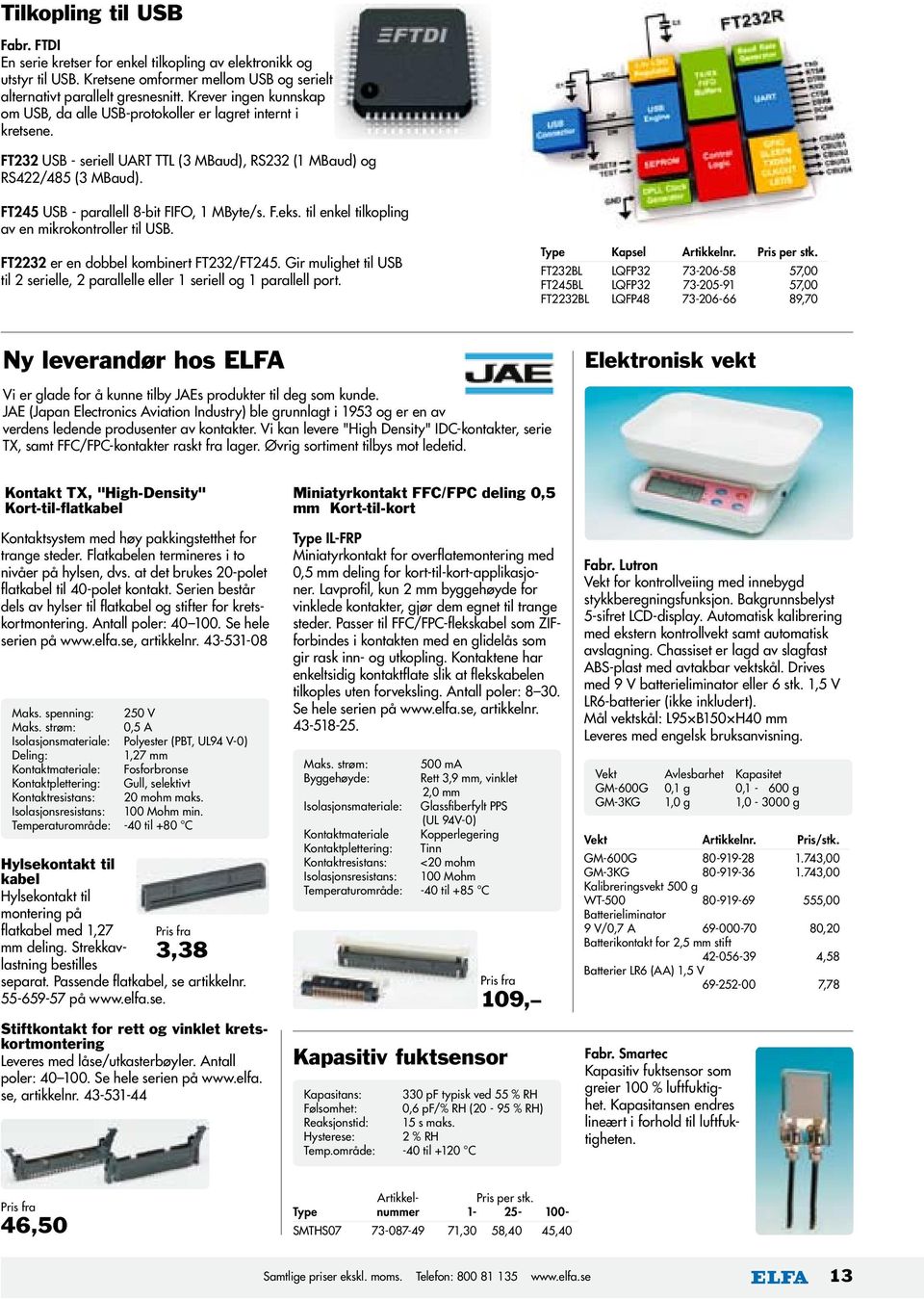 FT245 USB - parallell 8-bit FIFO, 1 MByte/s. F.eks. til enkel tilkopling av en mikrokontroller til USB. FT2232 er en dobbel kombinert FT232/FT245.