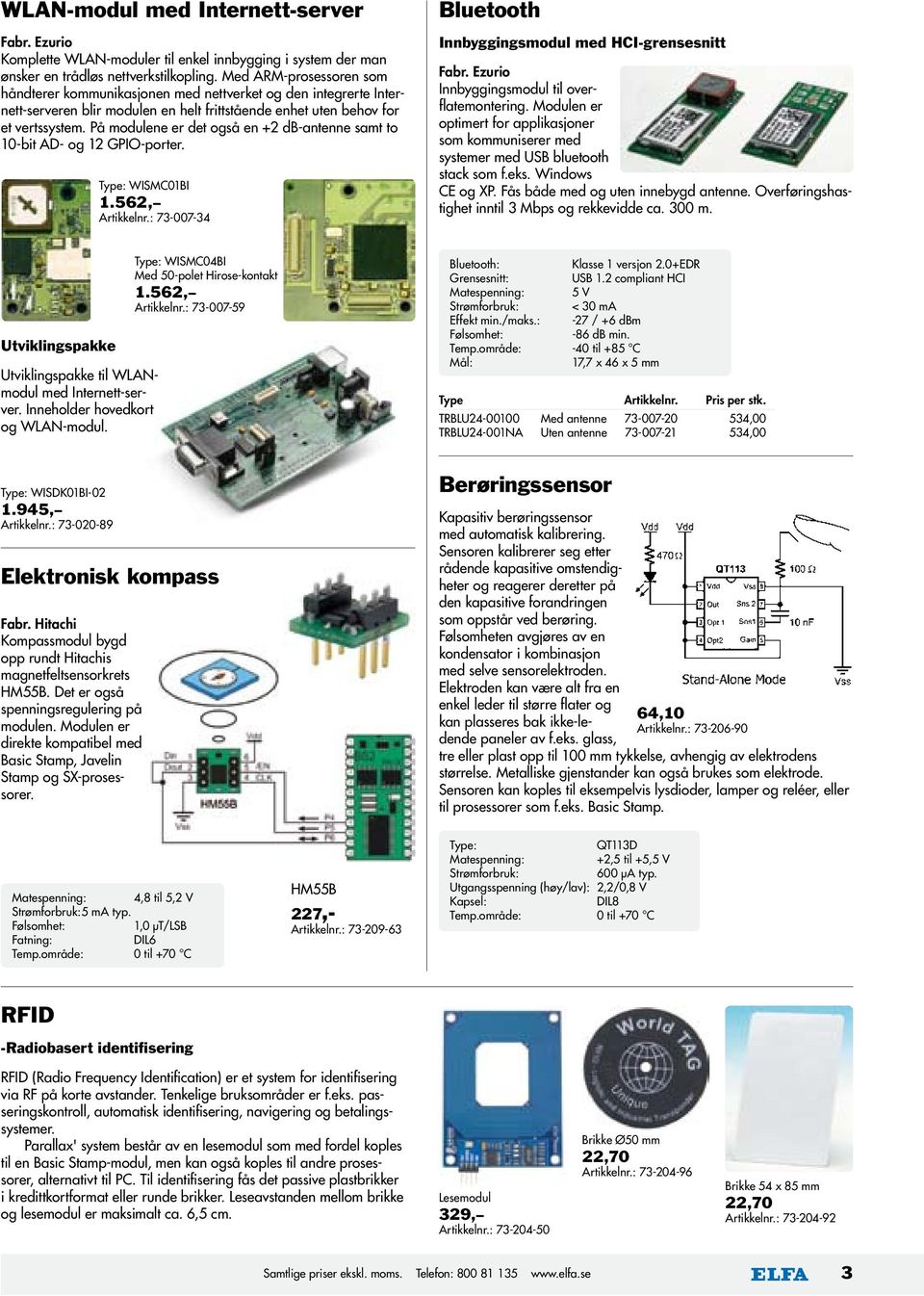 På modulene er det også en +2 db-antenne samt to 10-bit AD- og 12 GPIO-porter. Type: WISMC01BI 1.562, Artikkelnr.: 73-007-34 Bluetooth Innbyggingsmodul med HCI-grensesnitt Fabr.