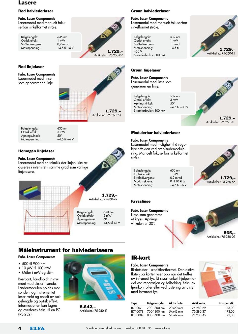 : 75-260-07 Bølgelengde: Optisk effekt: Stråledivergens: Matespenning: +30 V Strømforbruk: < 300 ma 532 nm 1 mw 1 mrad +4,5 til 1.729, Artikkelnr.: 75-260-15 Rød linjelaser Fabr.