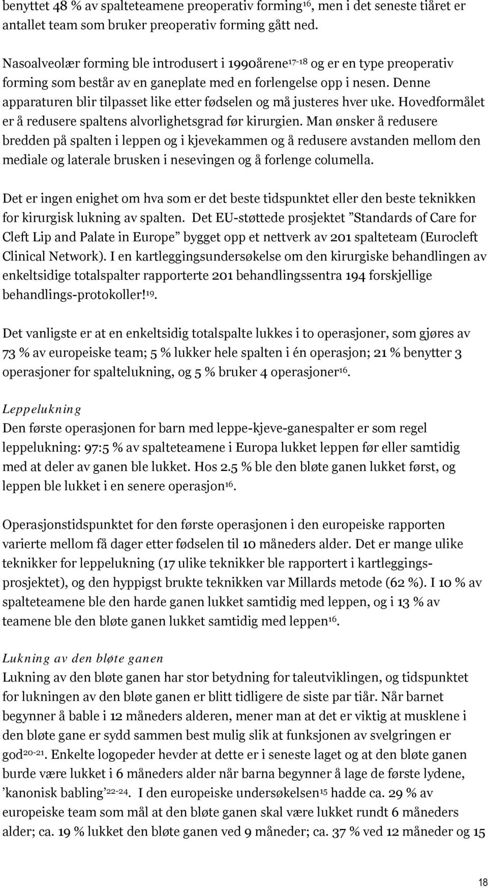 Denne apparaturen blir tilpasset like etter fødselen og må justeres hver uke. Hovedformålet er å redusere spaltens alvorlighetsgrad før kirurgien.