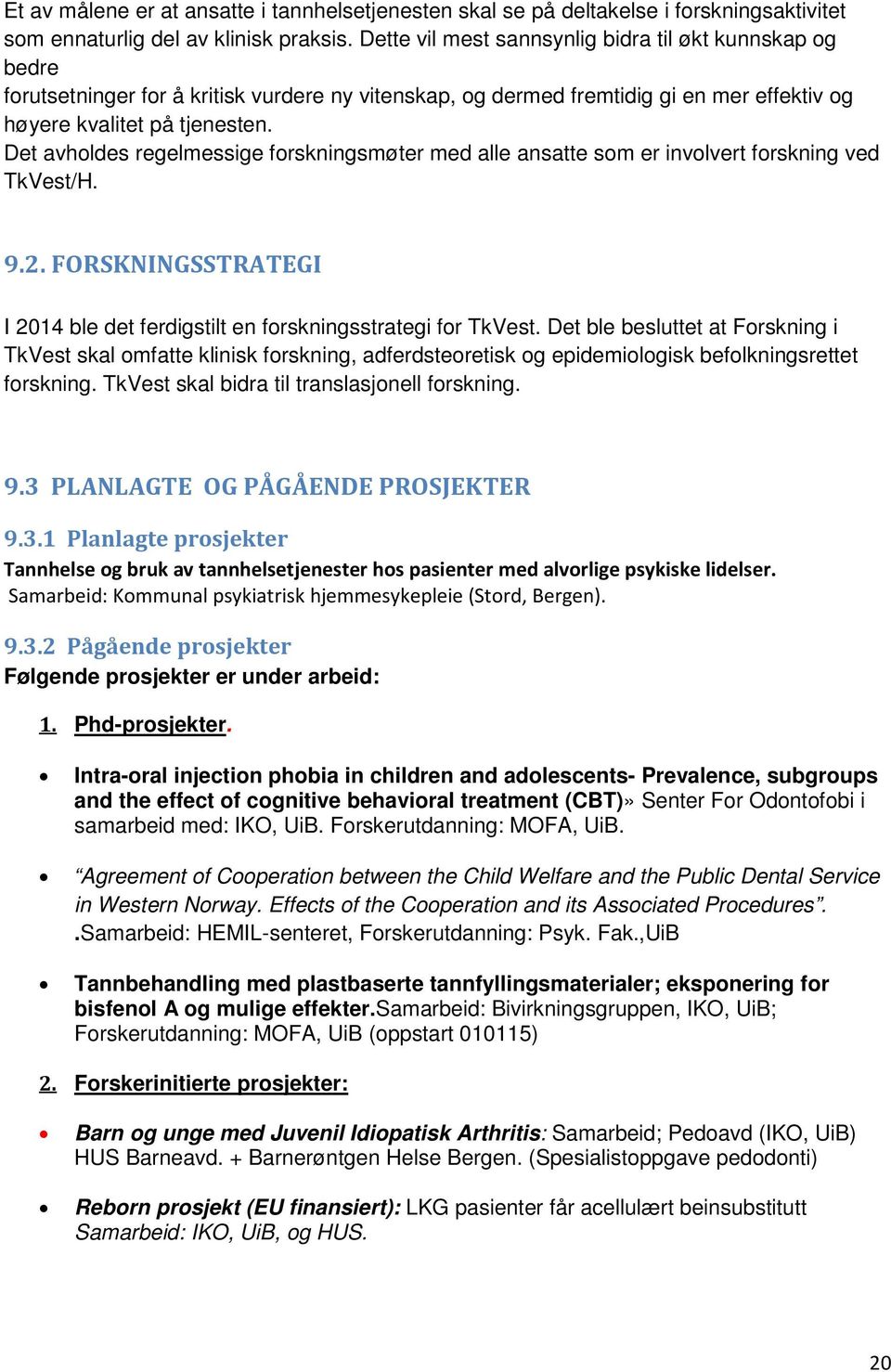 Det avholdes regelmessige forskningsmøter med alle ansatte som er involvert forskning ved TkVest/H. 9.2. FORSKNINGSSTRATEGI I 2014 ble det ferdigstilt en forskningsstrategi for TkVest.