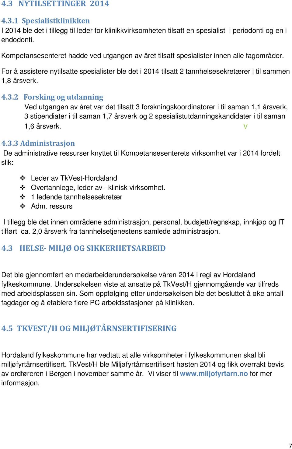 4.3.2 Forsking og utdanning Ved utgangen av året var det tilsatt 3 forskningskoordinatorer i til saman 1,1 årsverk, 3 stipendiater i til saman 1,7 årsverk og 2 spesialistutdanningskandidater i til