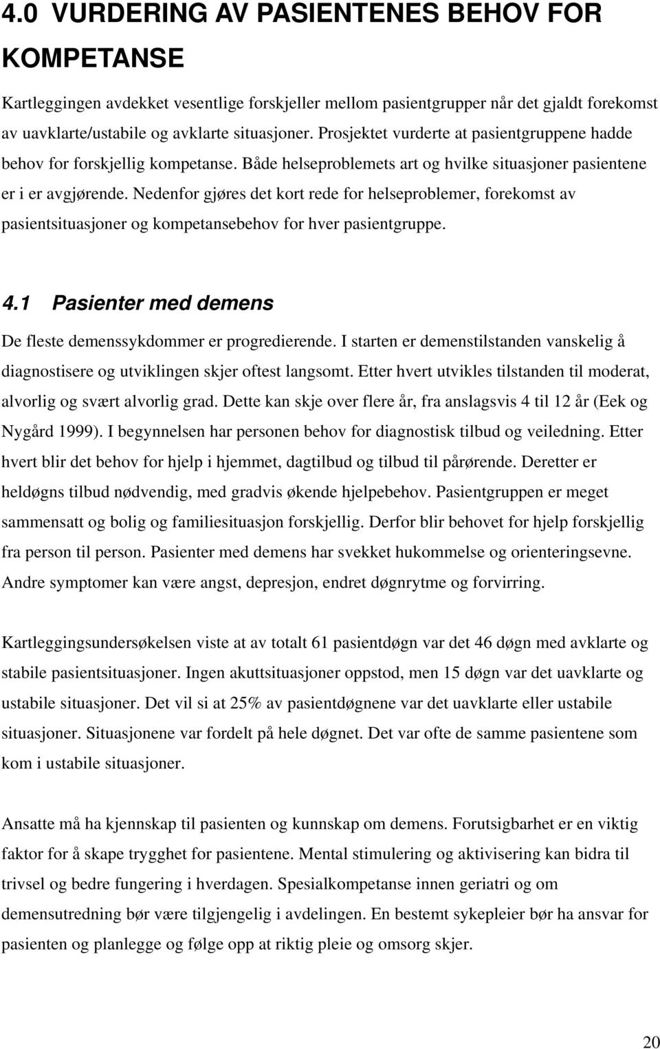 Nedenfor gjøres det kort rede for helseproblemer, forekomst av pasientsituasjoner og kompetansebehov for hver pasientgruppe. 4.1 Pasienter med demens De fleste demenssykdommer er progredierende.