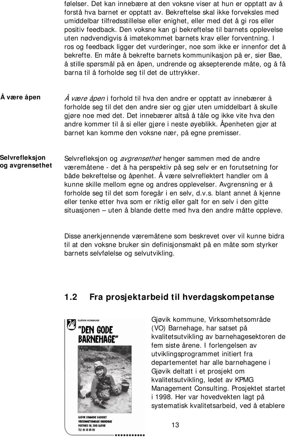 Den voksne kan gi bekreftelse til barnets opplevelse uten nødvendigvis å imøtekommet barnets krav eller forventning. I ros og feedback ligger det vurderinger, noe som ikke er innenfor det å bekrefte.