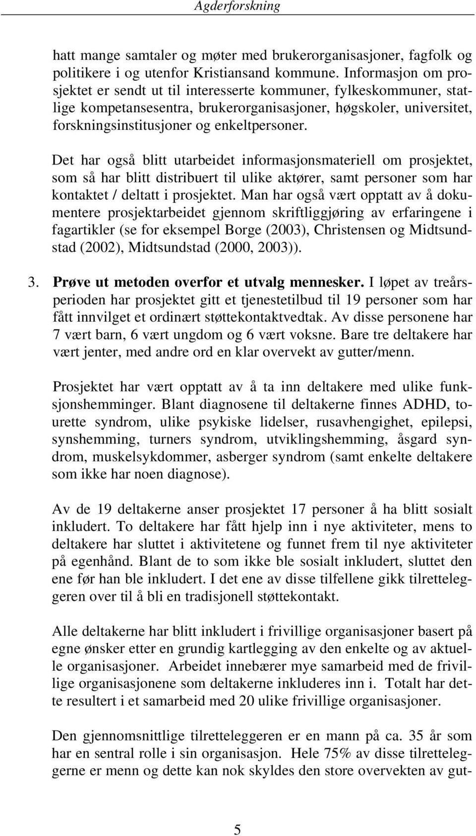 Det har også blitt utarbeidet informasjonsmateriell om prosjektet, som så har blitt distribuert til ulike aktører, samt personer som har kontaktet / deltatt i prosjektet.