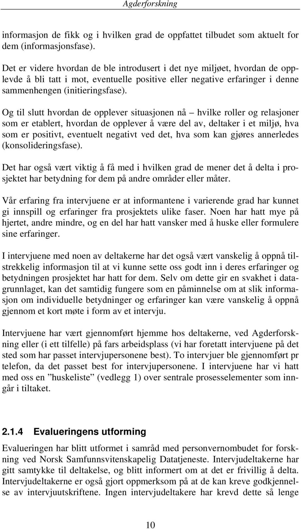 Og til slutt hvordan de opplever situasjonen nå hvilke roller og relasjoner som er etablert, hvordan de opplever å være del av, deltaker i et miljø, hva som er positivt, eventuelt negativt ved det,