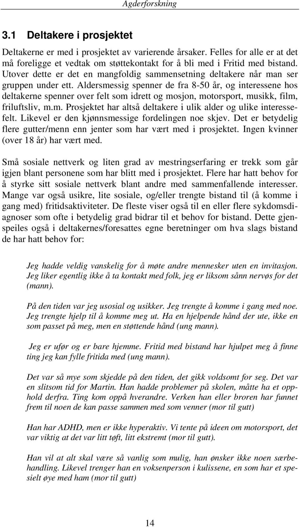 Aldersmessig spenner de fra 8-50 år, og interessene hos deltakerne spenner over felt som idrett og mosjon, motorsport, musikk, film, friluftsliv, m.m. Prosjektet har altså deltakere i ulik alder og ulike interessefelt.