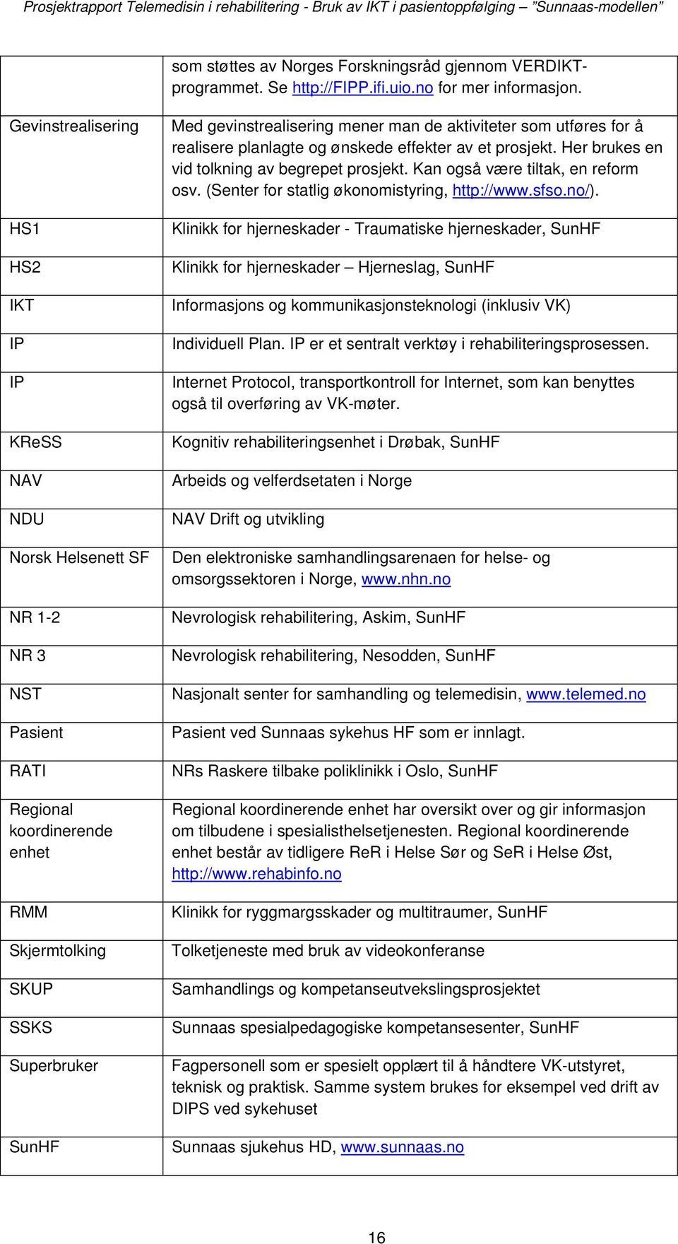 mener man de aktiviteter som utføres for å realisere planlagte og ønskede effekter av et prosjekt. Her brukes en vid tolkning av begrepet prosjekt. Kan også være tiltak, en reform osv.