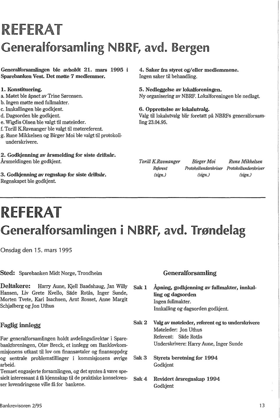 4. Saker fra sjyret og/ eller medlemmene. Ingen saker til behandling. 5. Nedleggelse av lokalforeningen. Ny organisering av NBRF. Lokalforeningen ble nedlagt. 6. Opprettelse av lokalutvalg.