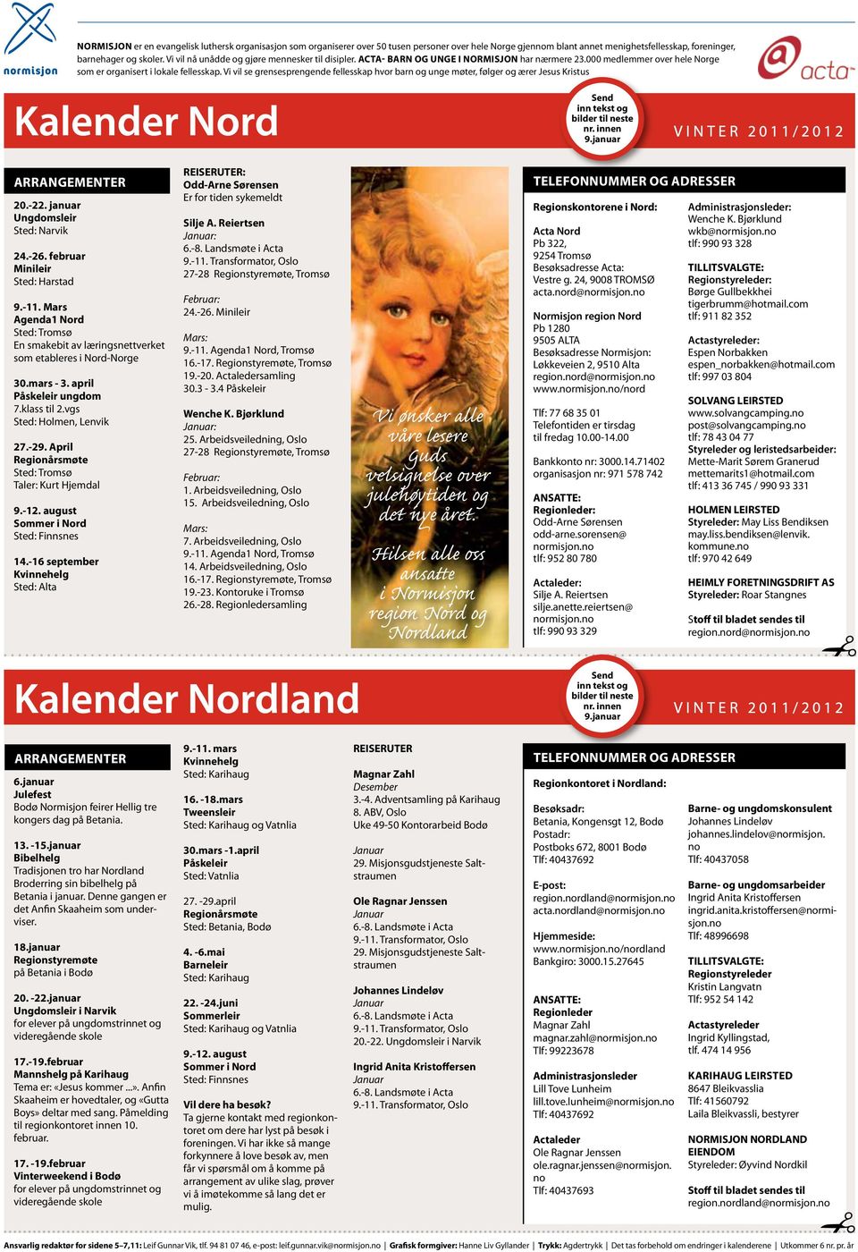 Vi vil se grensesprengende fellesskap hvor barn og unge møter, følger og ærer Jesus Kristus Kalender Nord Send inn tekst og bilder til neste nr. innen 9.januar Vinter 2011/2012 Arrangementer 20.-22.