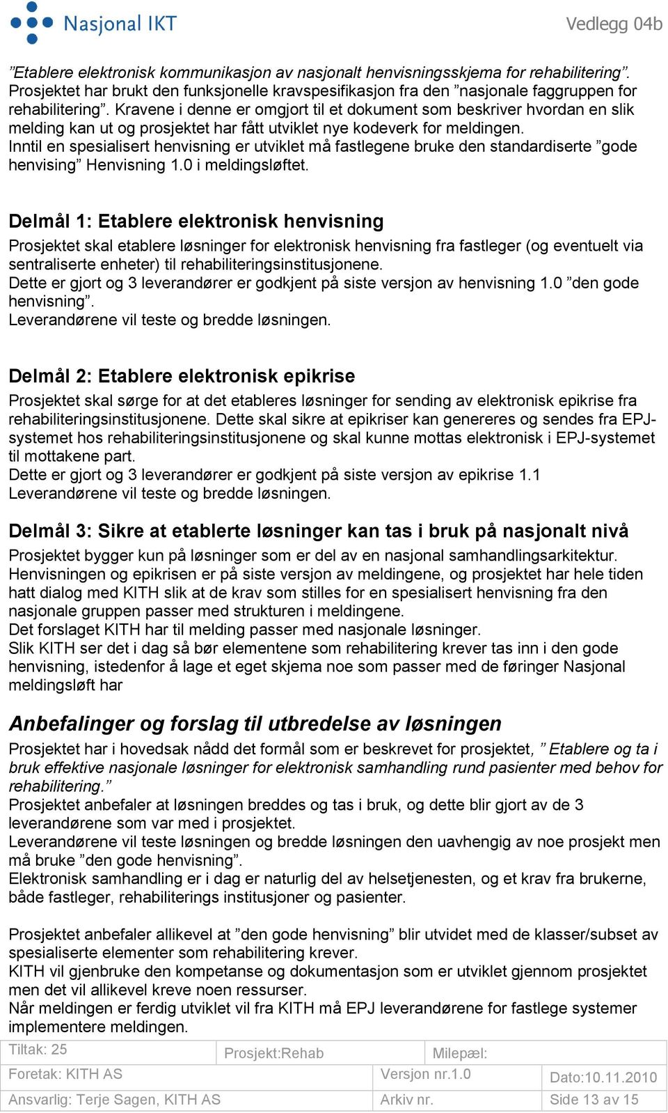 Inntil en spesialisert henvisning er utviklet må fastlegene bruke den standardiserte gode henvising Henvisning 1.0 i meldingsløftet.