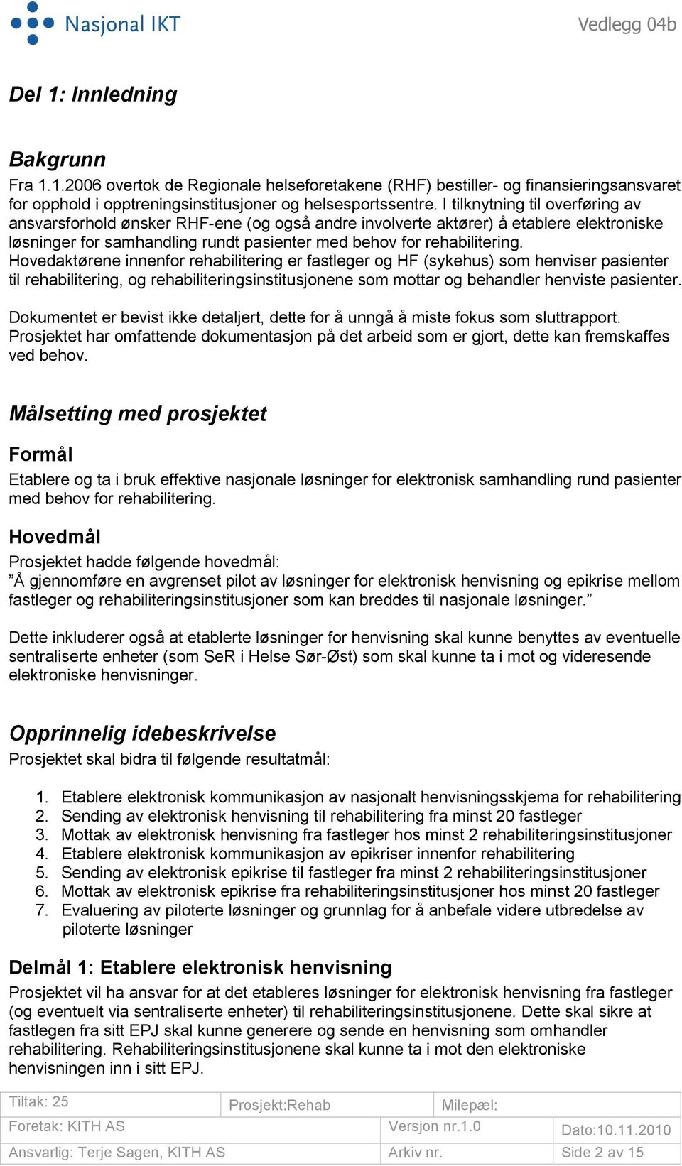 Hovedaktørene innenfor rehabilitering er fastleger og HF (sykehus) som henviser pasienter til rehabilitering, og rehabiliteringsinstitusjonene som mottar og behandler henviste pasienter.