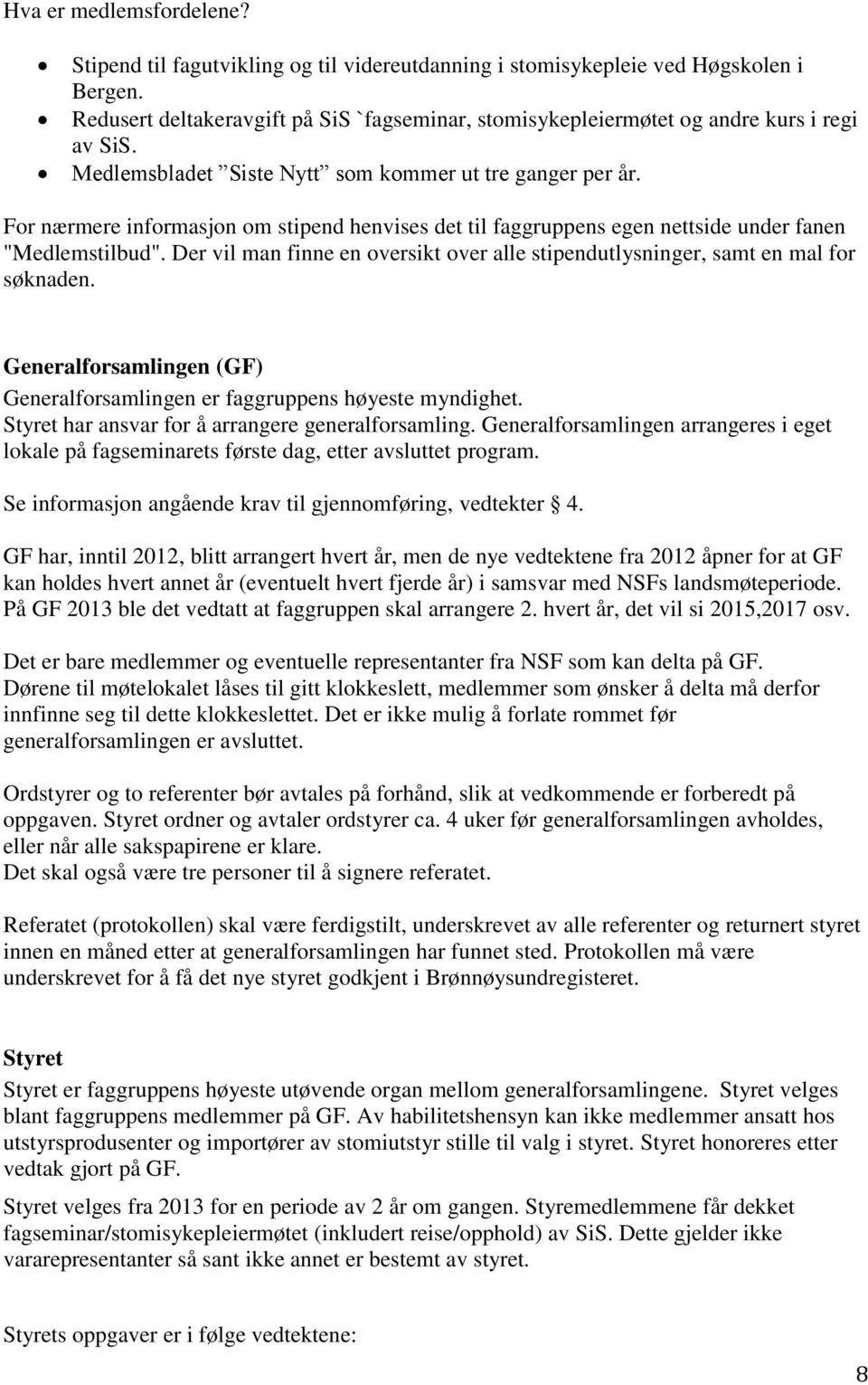 For nærmere informasjon om stipend henvises det til faggruppens egen nettside under fanen "Medlemstilbud". Der vil man finne en oversikt over alle stipendutlysninger, samt en mal for søknaden.