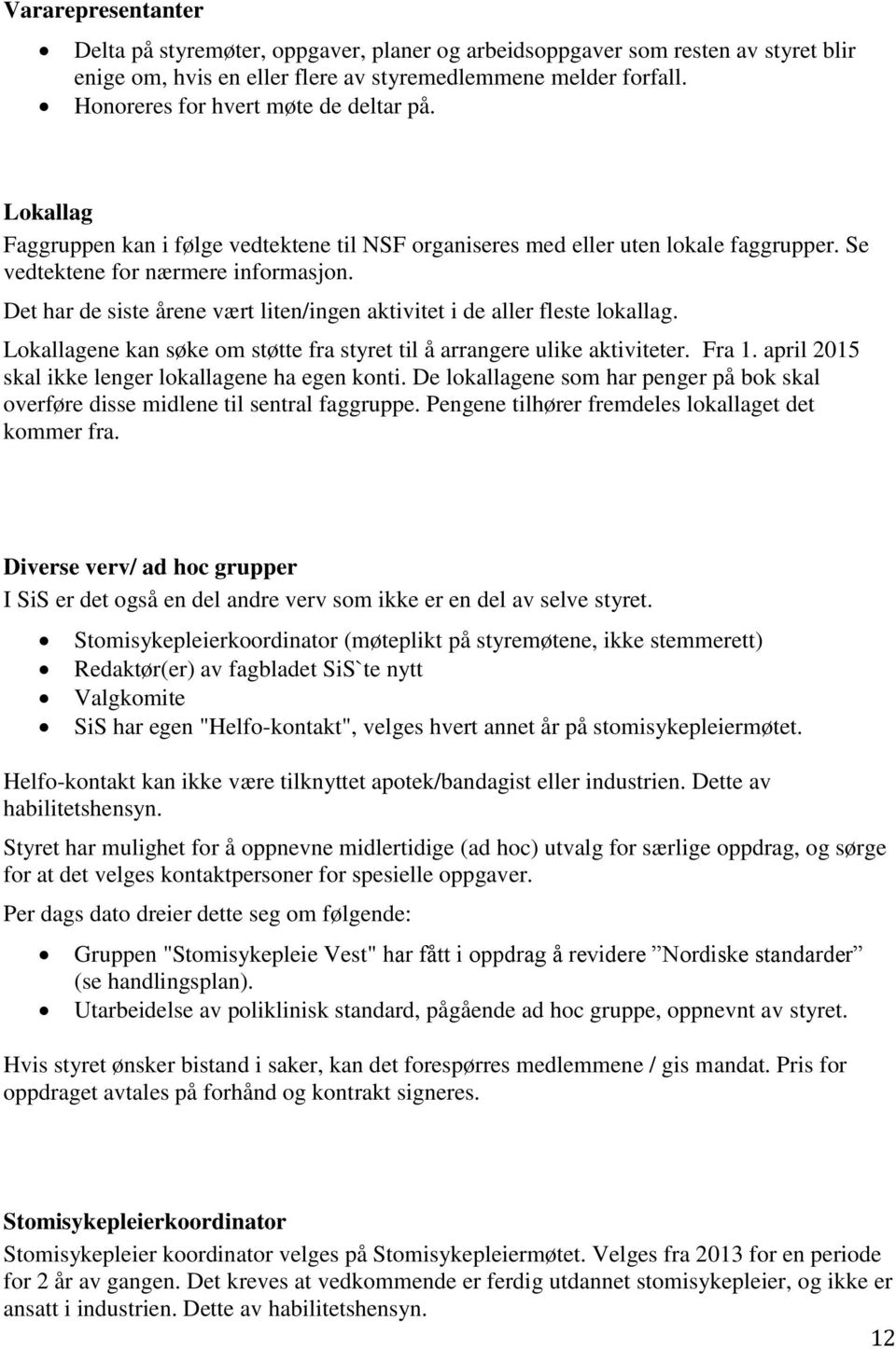 Det har de siste årene vært liten/ingen aktivitet i de aller fleste lokallag. Lokallagene kan søke om støtte fra styret til å arrangere ulike aktiviteter. Fra 1.