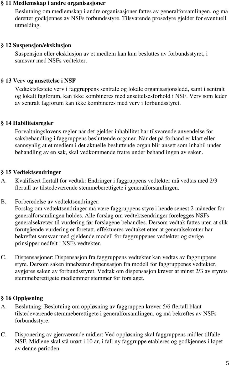 13 Verv og ansettelse i NSF Vedtektsfestete verv i faggruppens sentrale og lokale organisasjonsledd, samt i sentralt og lokalt fagforum, kan ikke kombineres med ansettelsesforhold i NSF.