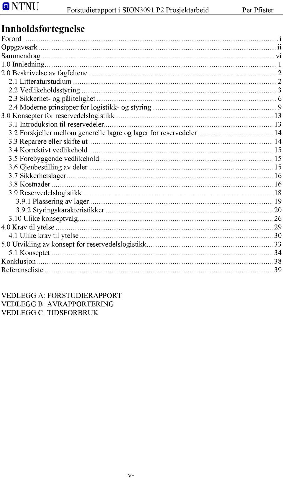 .. 14 3.3 Reparere eller skifte ut... 14 3.4 Korrektivt vedlikehold... 15 3.5 Forebyggende vedlikehold... 15 3.6 Gjenbestilling av deler... 15 3.7 Sikkerhetslager... 16 3.8 Kostnader... 16 3.9 Reservedelslogistikk.