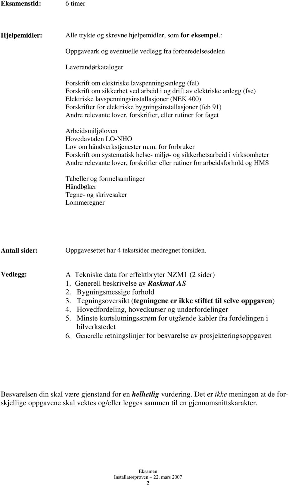 Elektriske lavspenningsinstallasjoner (NEK 400) Forskrifter for elektriske bygningsinstallasjoner (feb 91) Andre relevante lover, forskrifter, eller rutiner for faget Arbeidsmiljøloven Hovedavtalen