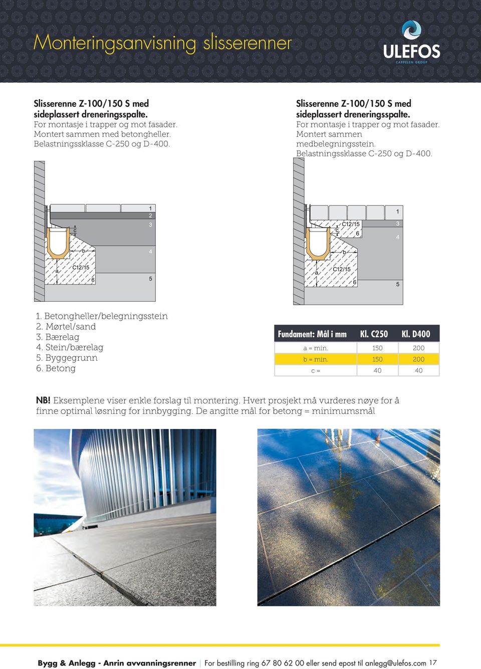 Betongheller/belegningsstein 2. Mørtel/sand 3. Bærelag 4. Stein/bærelag 5. Byggegrunn 6. Betong Fundament: Mål i mm Kl. C250 Kl. D400 a = min. 150 200 b = min. 150 200 c = 40 40 NB!