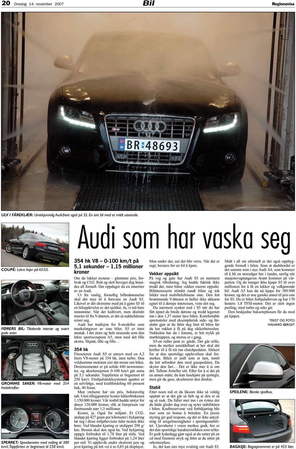 354 hk V8 0-100 km/t på 5,1 sekunder 1,15 millioner kroner Om du lukker øynene glemmer pris, forbruk og CO2. Rett og slett beveger deg hinsides all fornuft. Der oppdager du en innertier av en Audi.