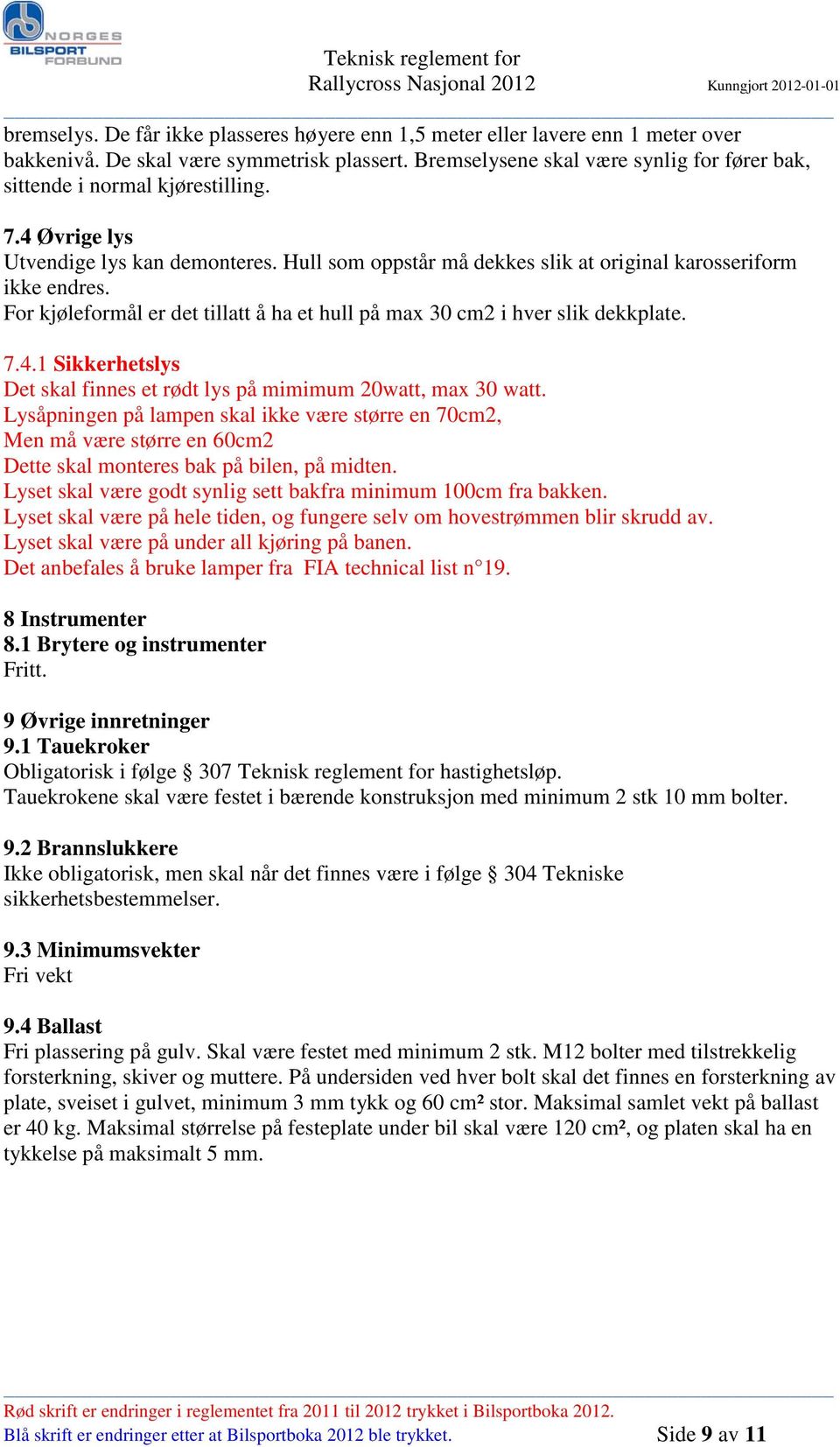 For kjøleformål er det tillatt å ha et hull på max 30 cm2 i hver slik dekkplate. 7.4.1 Sikkerhetslys Det skal finnes et rødt lys på mimimum 20watt, max 30 watt.