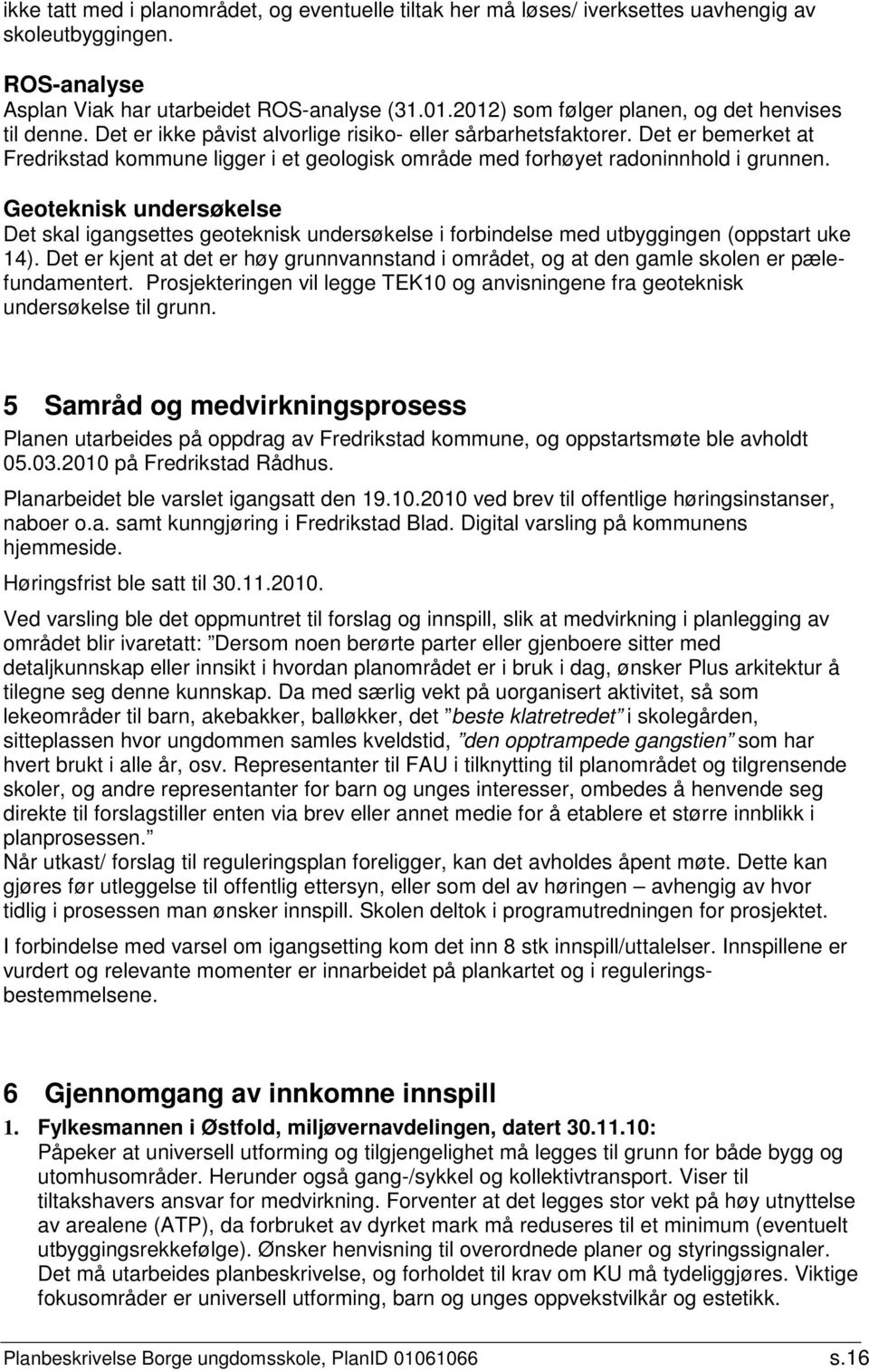 Det er bemerket at Fredrikstad kommune ligger i et geologisk område med forhøyet radoninnhold i grunnen.