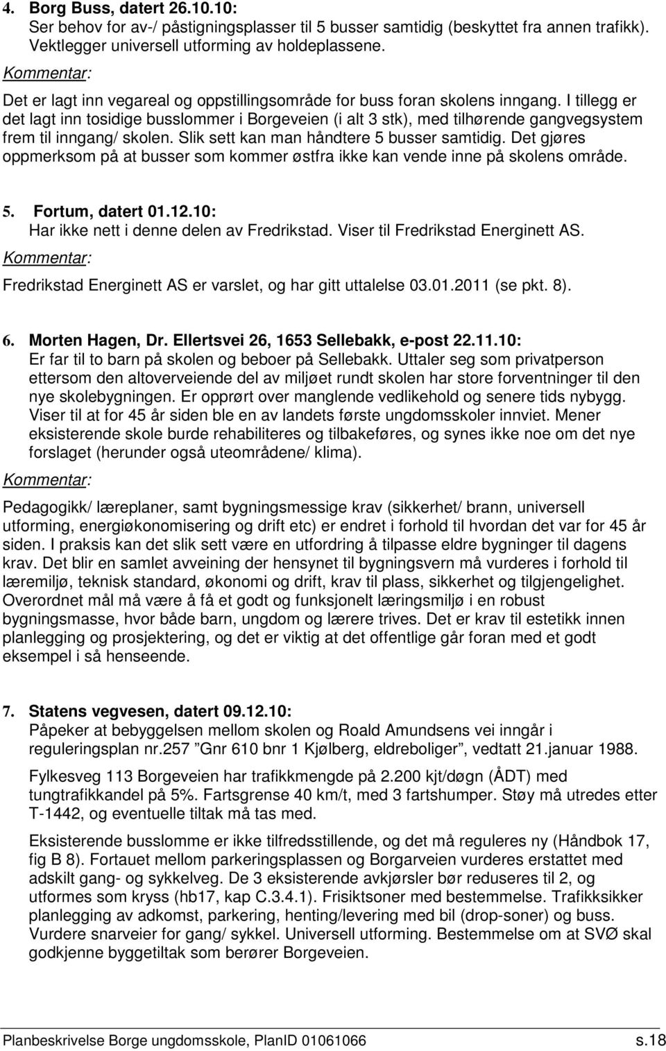 I tillegg er det lagt inn tosidige busslommer i Borgeveien (i alt 3 stk), med tilhørende gangvegsystem frem til inngang/ skolen. Slik sett kan man håndtere 5 busser samtidig.