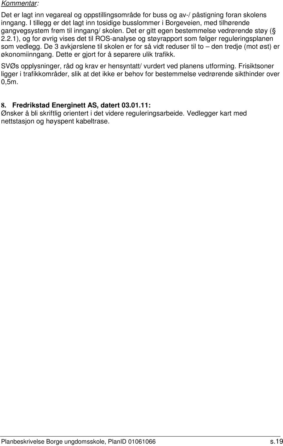 2.1), og for øvrig vises det til ROS-analyse og støyrapport som følger reguleringsplanen som vedlegg. De 3 avkjørslene til skolen er for så vidt reduser til to den tredje (mot øst) er økonomiinngang.