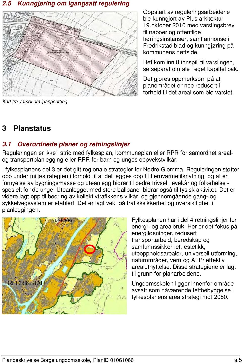 Det kom inn 8 innspill til varslingen, se separat omtale i eget kapittel bak. Det gjøres oppmerksom på at planområdet er noe redusert i forhold til det areal som ble varslet. 3 Planstatus 3.