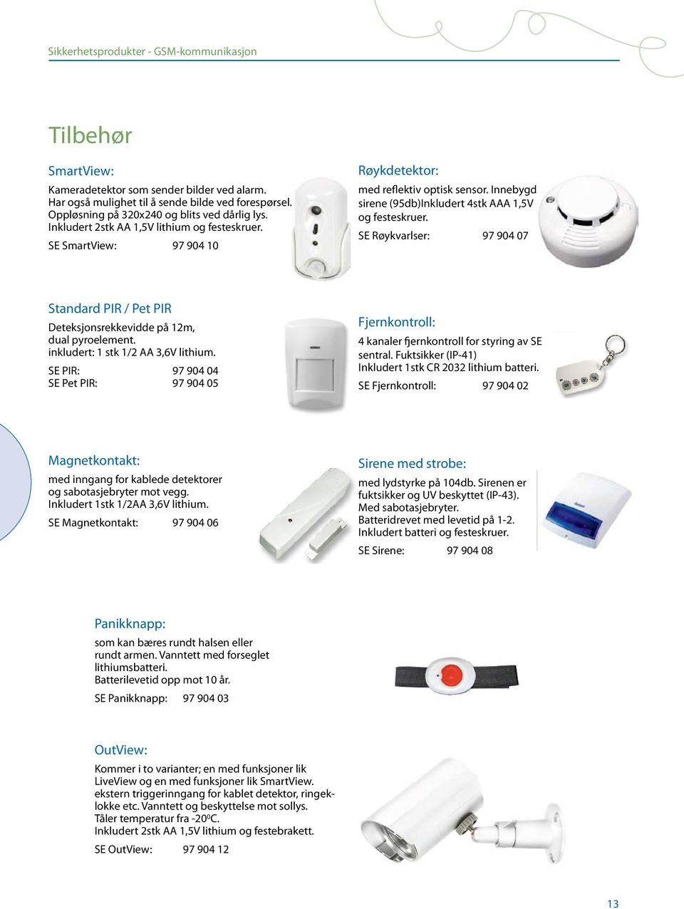 Innebygd sirene (95db)Inkludert 4stk AAA 1,5V og festeskruer. SE Røykvarlser: 97 904 07 Standard PIR / Pet PIR Deteksjonsrekkevidde på 12m, dual pyroelement. inkludert: 1 stk 1/2 AA 3,6V lithium.