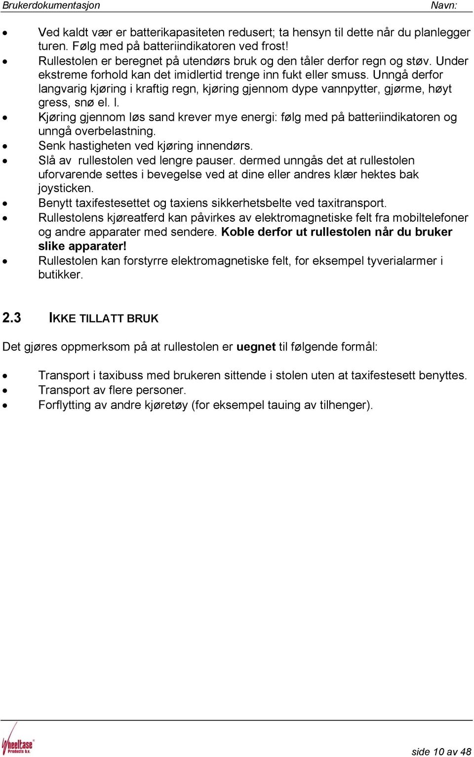 Unngå derfor langvarig kjøring i kraftig regn, kjøring gjennom dype vannpytter, gjørme, høyt gress, snø el. l. Kjøring gjennom løs sand krever mye energi: følg med på batteriindikatoren og unngå overbelastning.