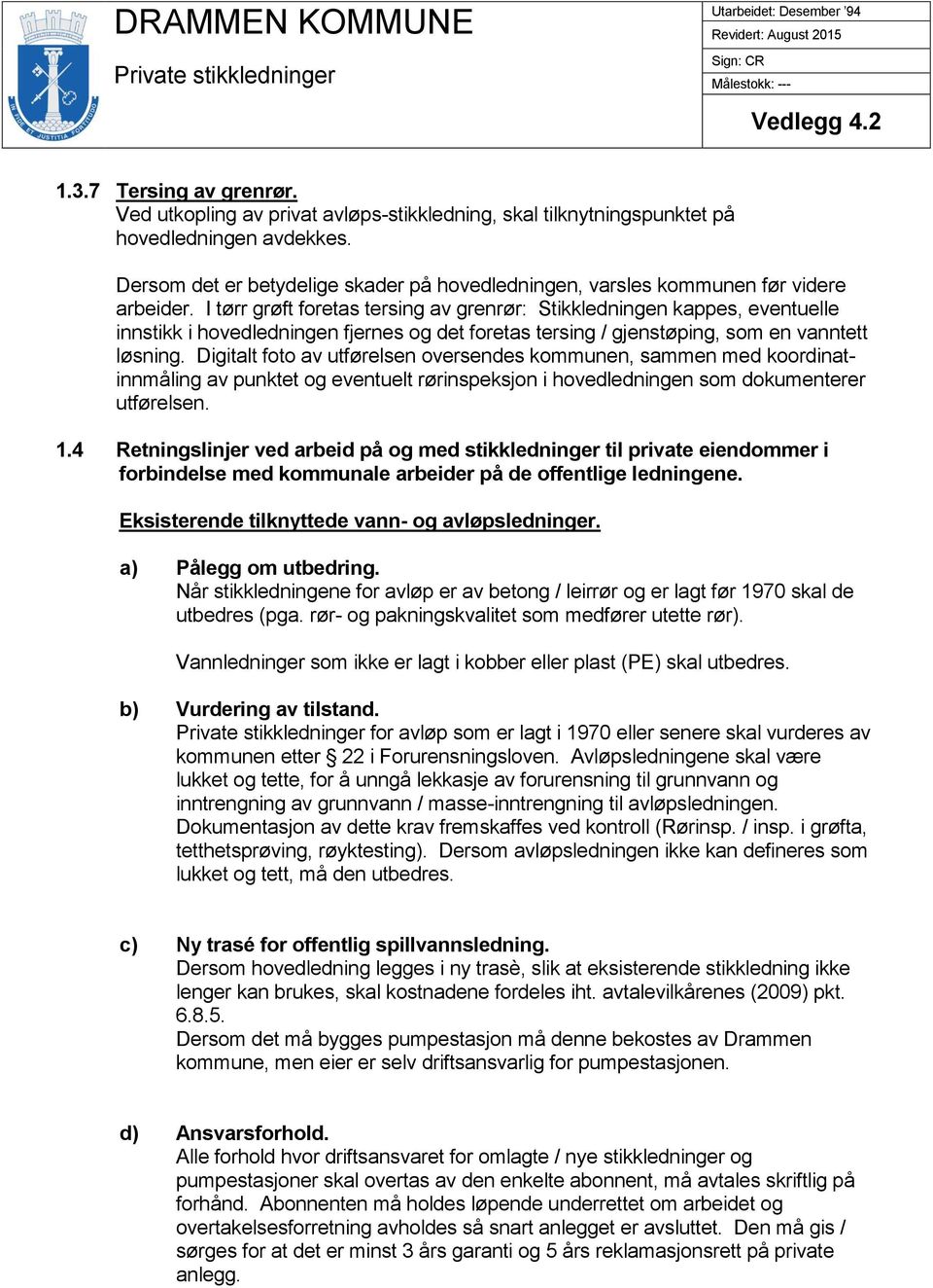 I tørr grøft foretas tersing av grenrør: Stikkledningen kappes, eventuelle innstikk i hovedledningen fjernes og det foretas tersing / gjenstøping, som en vanntett løsning.