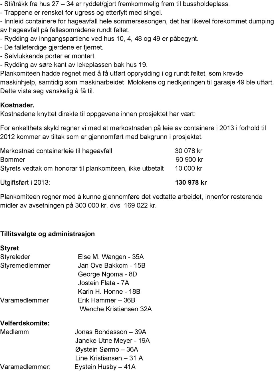 - Rydding av inngangspartiene ved hus 10, 4, 48 og 49 er påbegynt. - De falleferdige gjerdene er fjernet. - Selvlukkende porter er montert. - Rydding av søre kant av lekeplassen bak hus 19.