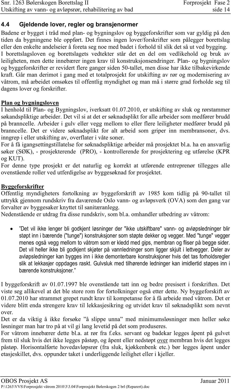 Det finnes ingen lover/forskrifter som pålegger borettslag eller den enkelte andelseier å foreta seg noe med badet i forhold til slik det så ut ved bygging.