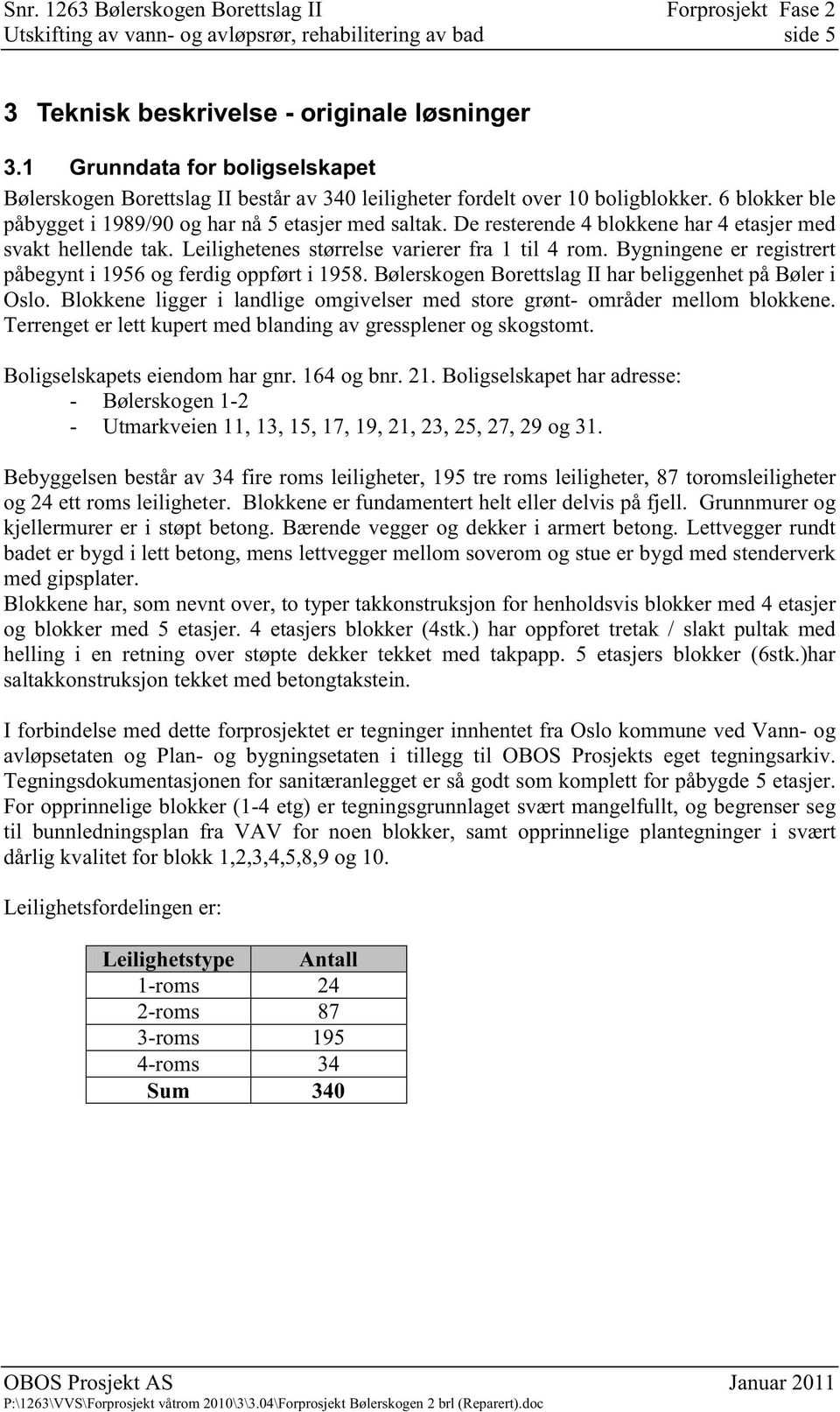 De resterende 4 blokkene har 4 etasjer med svakt hellende tak. Leilighetenes størrelse varierer fra 1 til 4 rom. Bygningene er registrert påbegynt i 1956 og ferdig oppført i 1958.