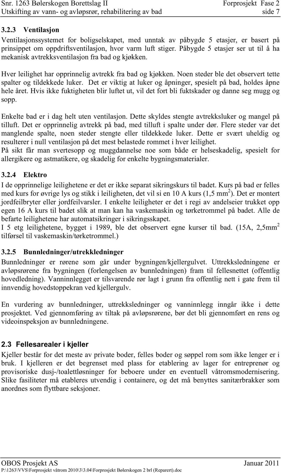 Påbygde 5 etasjer ser ut til å ha mekanisk avtrekksventilasjon fra bad og kjøkken. Hver leilighet har opprinnelig avtrekk fra bad og kjøkken.