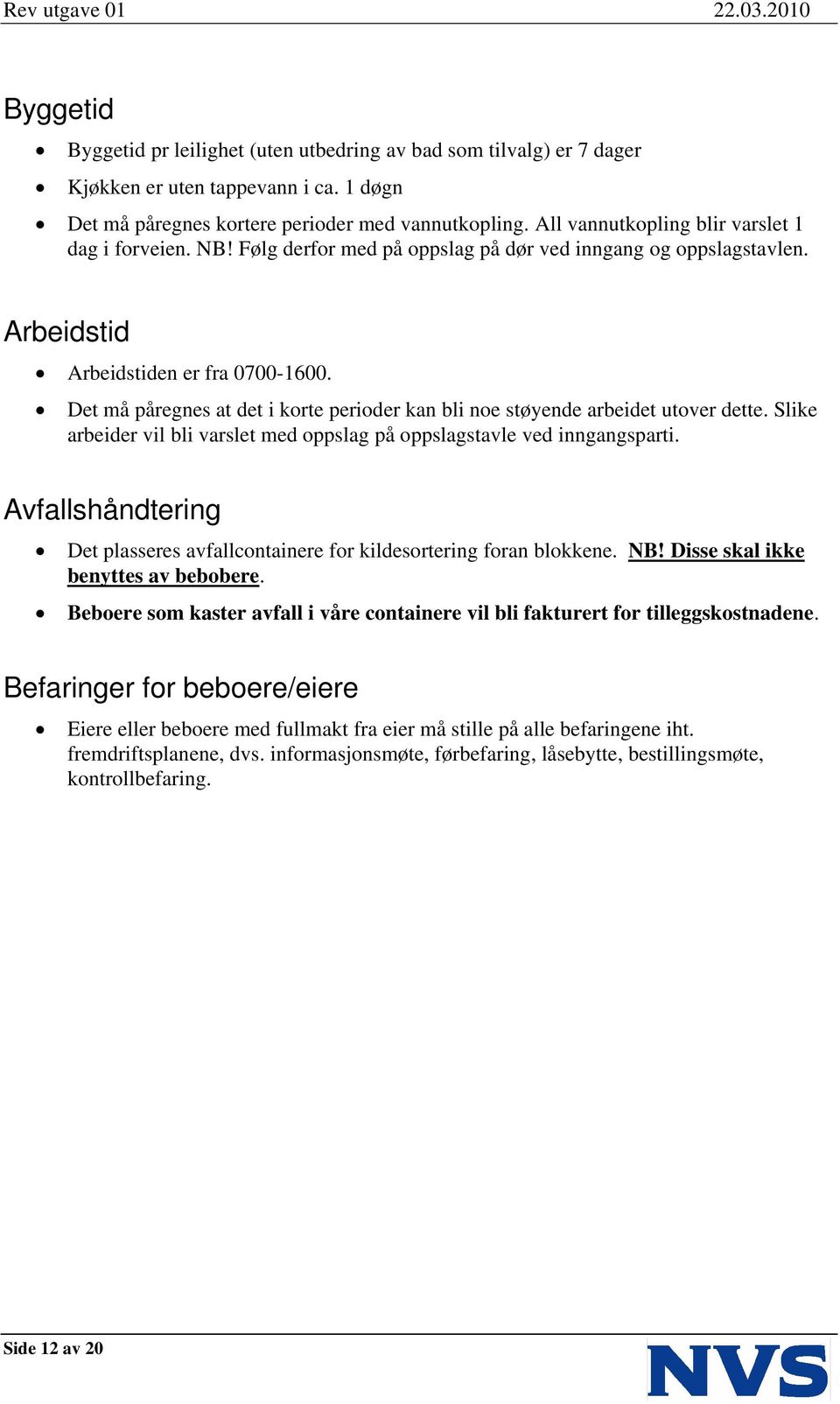 Det må påregnes at det i korte perioder kan bli noe støyende arbeidet utover dette. Slike arbeider vil bli varslet med oppslag på oppslagstavle ved inngangsparti.