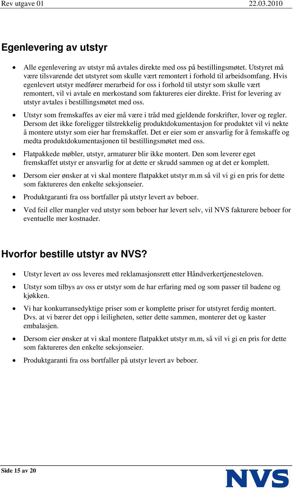 Frist for levering av utstyr avtales i bestillingsmøtet med oss. Utstyr som fremskaffes av eier må være i tråd med gjeldende forskrifter, lover og regler.