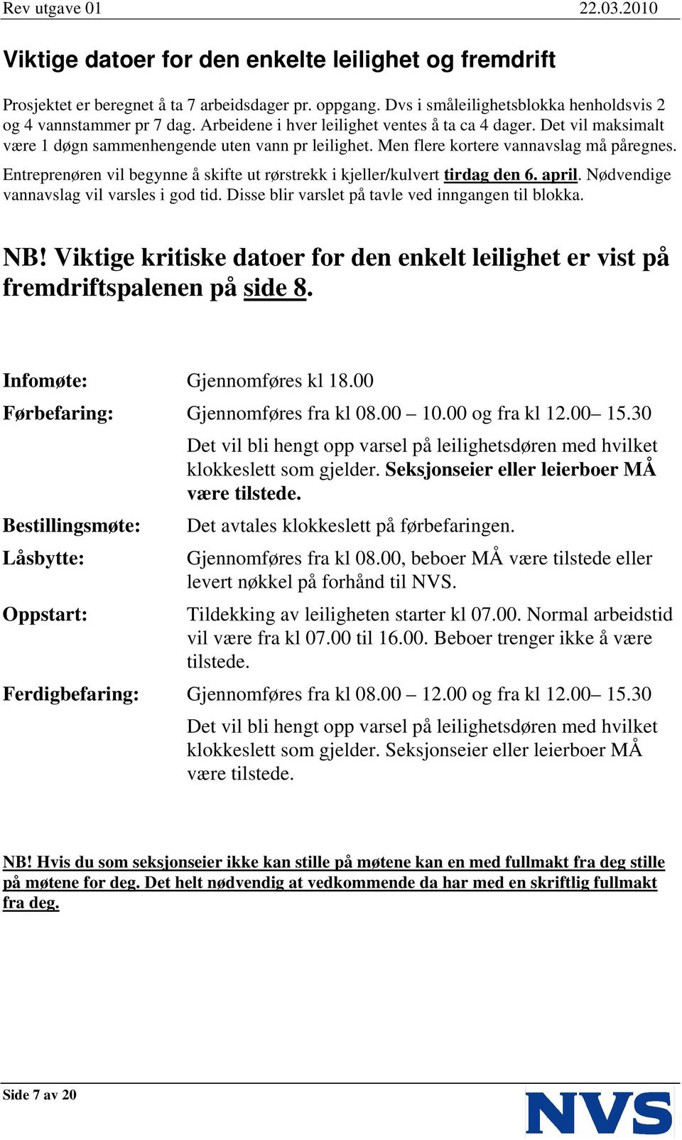 Entreprenøren vil begynne å skifte ut rørstrekk i kjeller/kulvert tirdag den 6. april. Nødvendige vannavslag vil varsles i god tid. Disse blir varslet på tavle ved inngangen til blokka. NB!